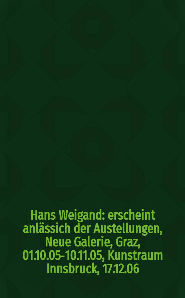 Hans Weigand : erscheint anlässich der Austellungen, Neue Galerie, Graz, 01.10.05-10.11.05, Kunstraum Innsbruck, 17.12.06 = Ганс Вайганд