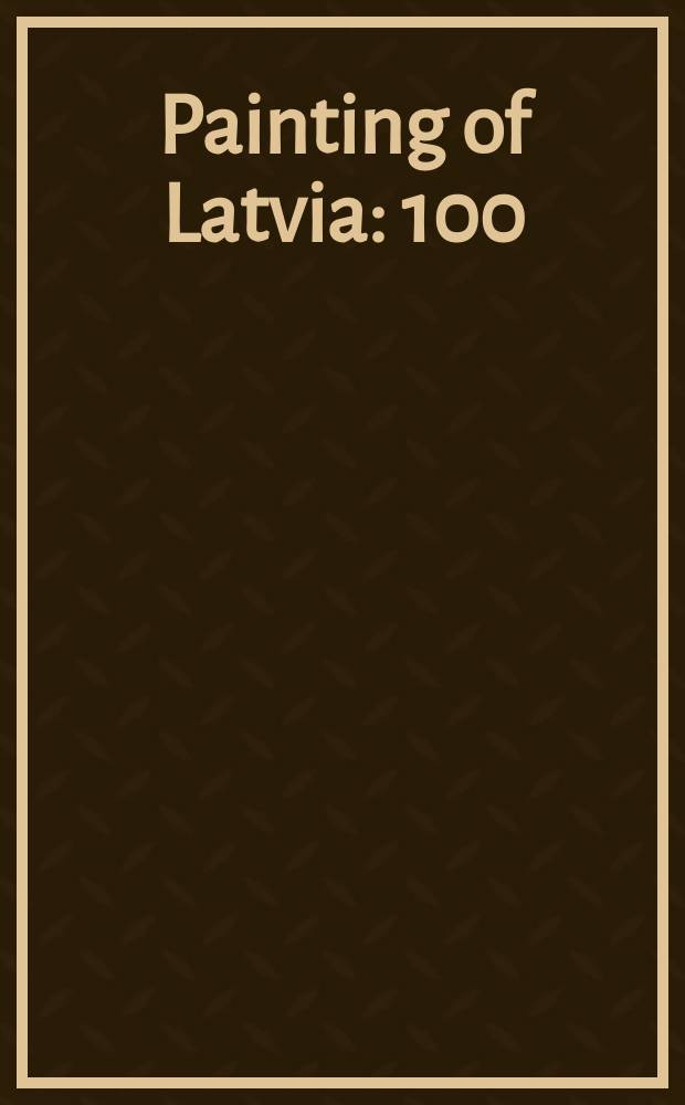 Painting of Latvia : 100 : the crowned icon : an album = Латвийская живопись