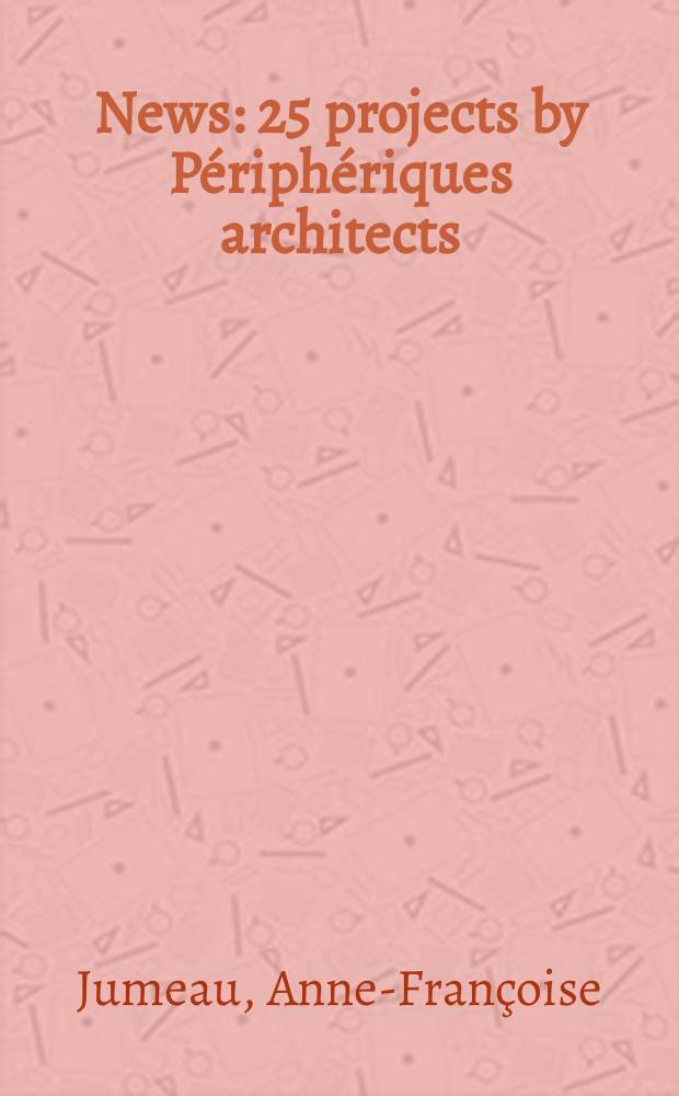 News : 25 projects by Périphériques architects : an album = Новости периферийных архитекторов