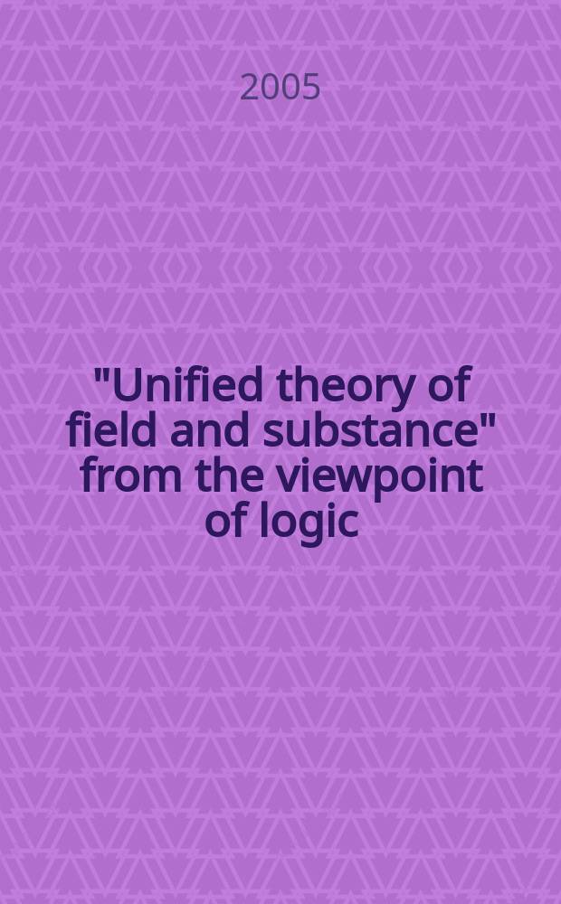 "Unified theory of field and substance" from the viewpoint of logic : "physical principles of natural philosophy". Vol. 1