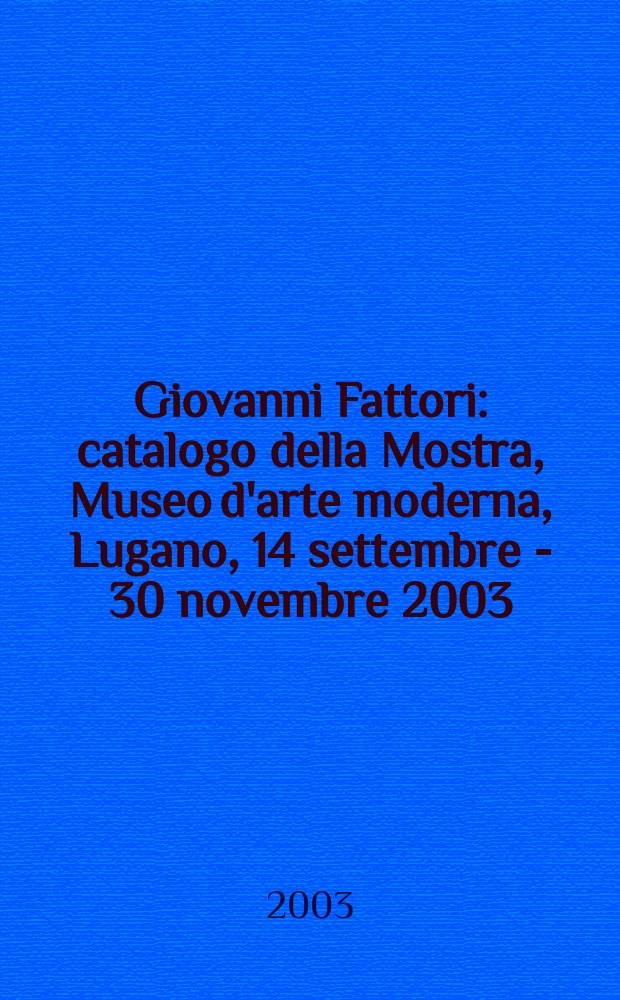 Giovanni Fattori : catalogo della Mostra, Museo d'arte moderna, Lugano, 14 settembre - 30 novembre 2003 = Джовани Фаттори