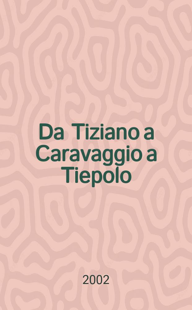 Da Tiziano a Caravaggio a Tiepolo : capolavori di tre secoli di arte italiana : catalogo della Mostra, Palazzina di Caccia di Stupinigi, Torino, 17 novembre 2002 - 16 febbraio 2003 = От Тициана до Караваджо и Тьеполо: три века итальянского искусства