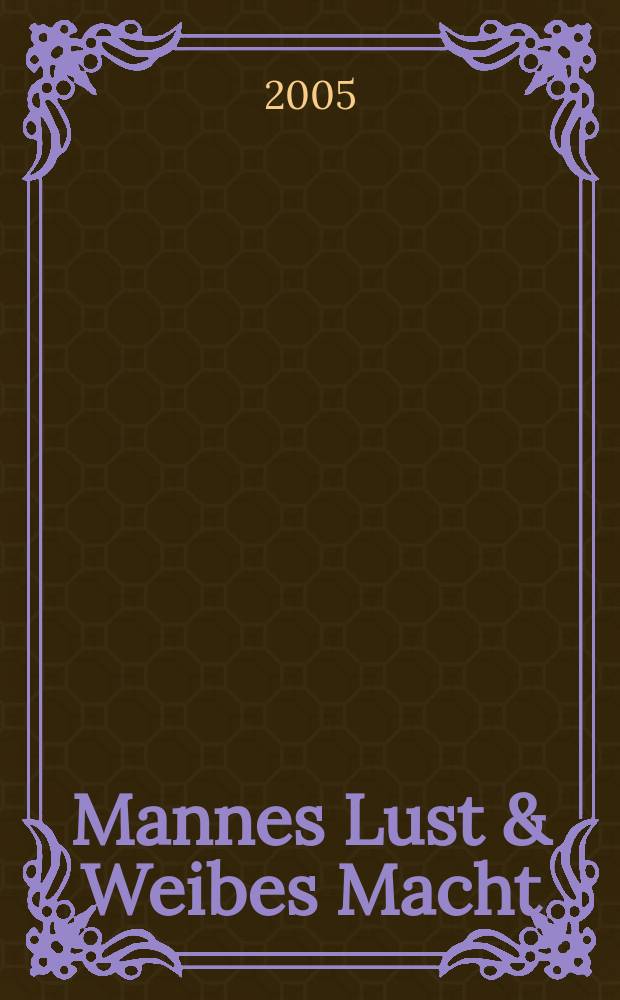 Mannes Lust & Weibes Macht : Geschlechterwahn in Renaissance und Barock [anl&auml;&beta;lich der Ausstellung des] Kupferstich-Kabinett, Staatliche Kunstsammlungen Dresden [vom 26. Februar bis 11. Juli 2005 im Dresdner Schlo&beta;. [1]