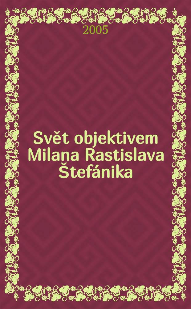 Svět objektivem Milana Rastislava Štefánika = The world through the camera of Milan Rastislav Štefánik : katalog výstavy = Мир через камеру Милана Растислава Штефаника