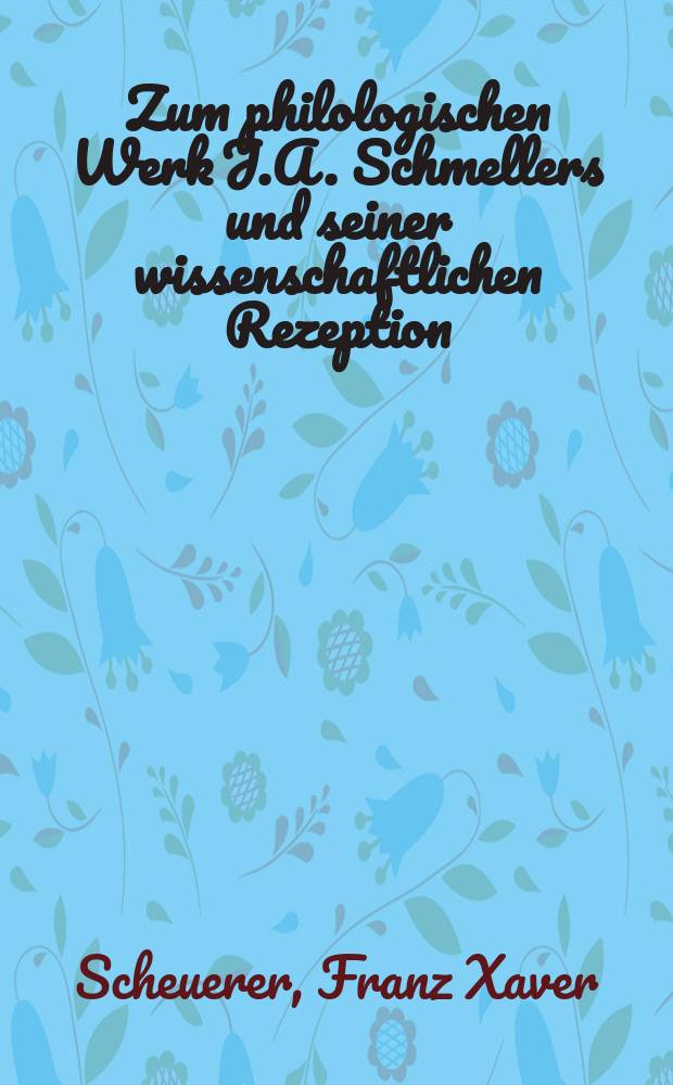 Zum philologischen Werk J.A. Schmellers und seiner wissenschaftlichen Rezeption : eine Studie zur Wissenschaftsgeschichte der Germanistik = Филологическая деятельность Шмеллера и его научные рекомендации