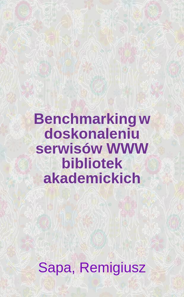 Benchmarking w doskonaleniu serwisów WWW bibliotek akademickich = Benchmarking for improving academic library Web sites = Критерий в совершенствовании обслуживания академических библиотечных Web сайтов