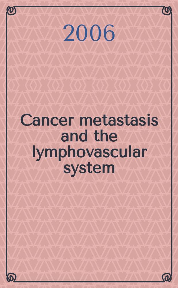 Cancer metastasis and the lymphovascular system: basis for rational therapy = Метастазы рака в лимфатическую систему: основы для рациональной терапии.