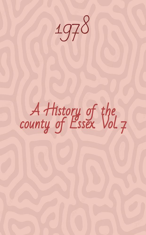 A History of the county of Essex. Vol. 7