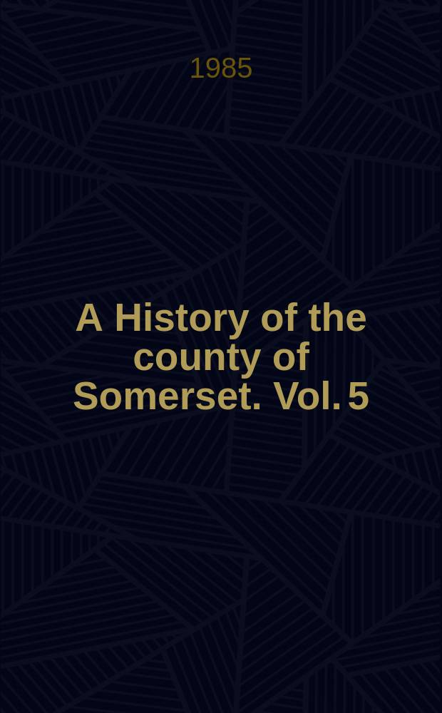 A History of the county of Somerset. Vol. 5