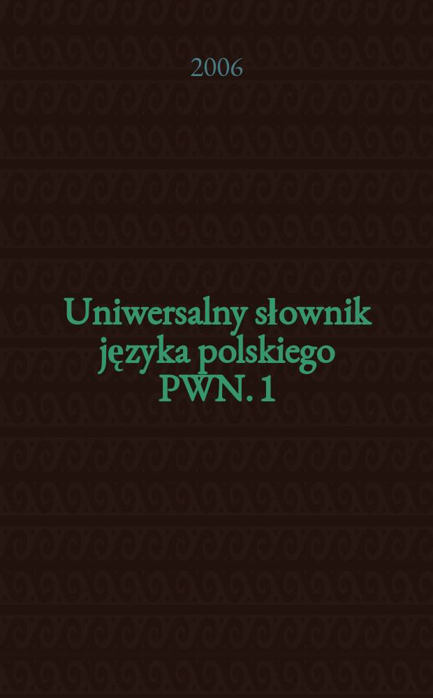 Uniwersalny słownik języka polskiego PWN. [1] : A - J