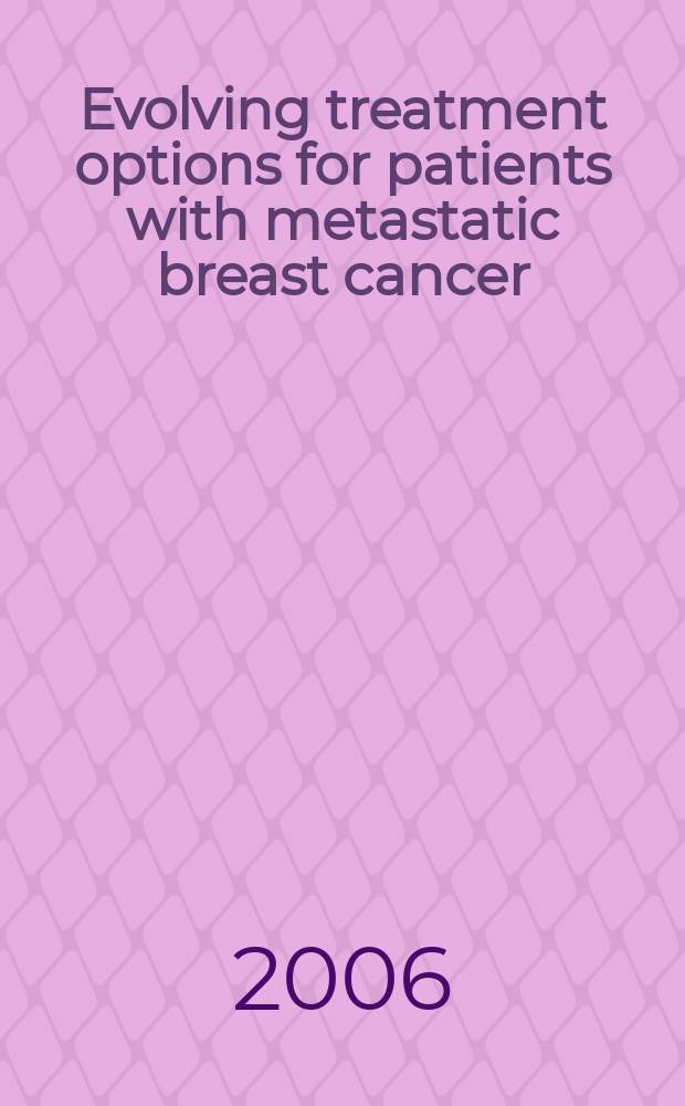 Evolving treatment options for patients with metastatic breast cancer = Выбор лечения для пациентов с метастатическим раком молочных желез.