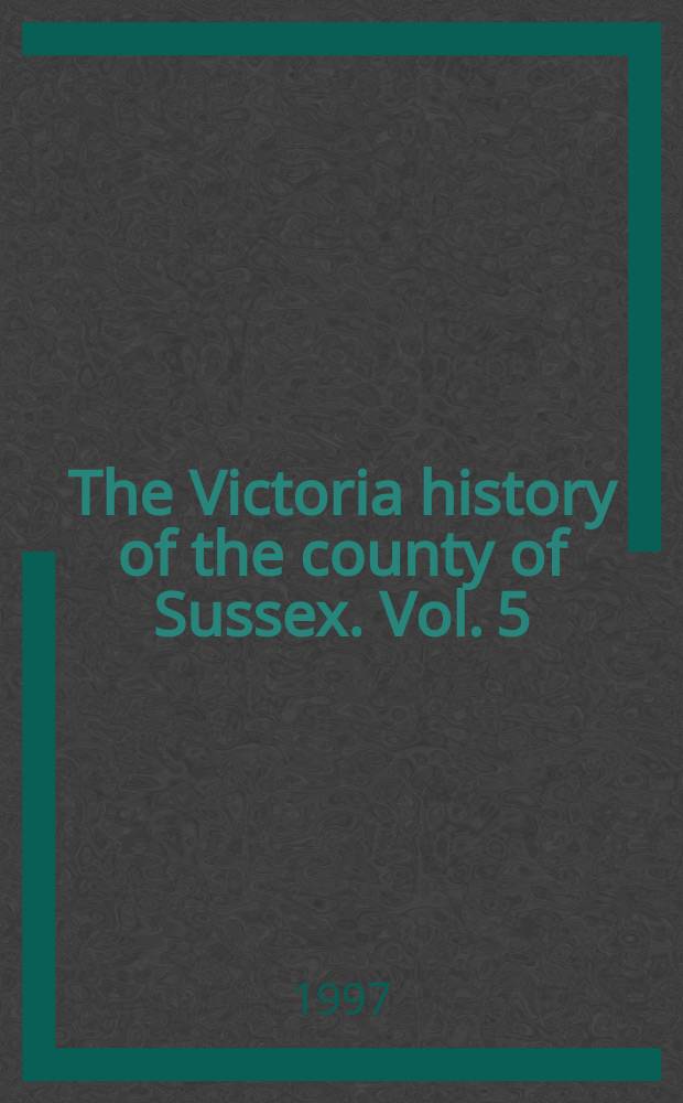 The Victoria history of the county of Sussex. Vol. 5