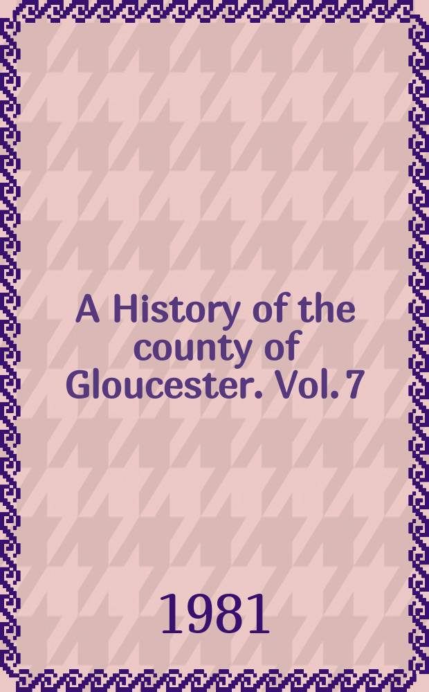 A History of the county of Gloucester. Vol. 7 : Brightwells Barrow and Rapsgate hundreds