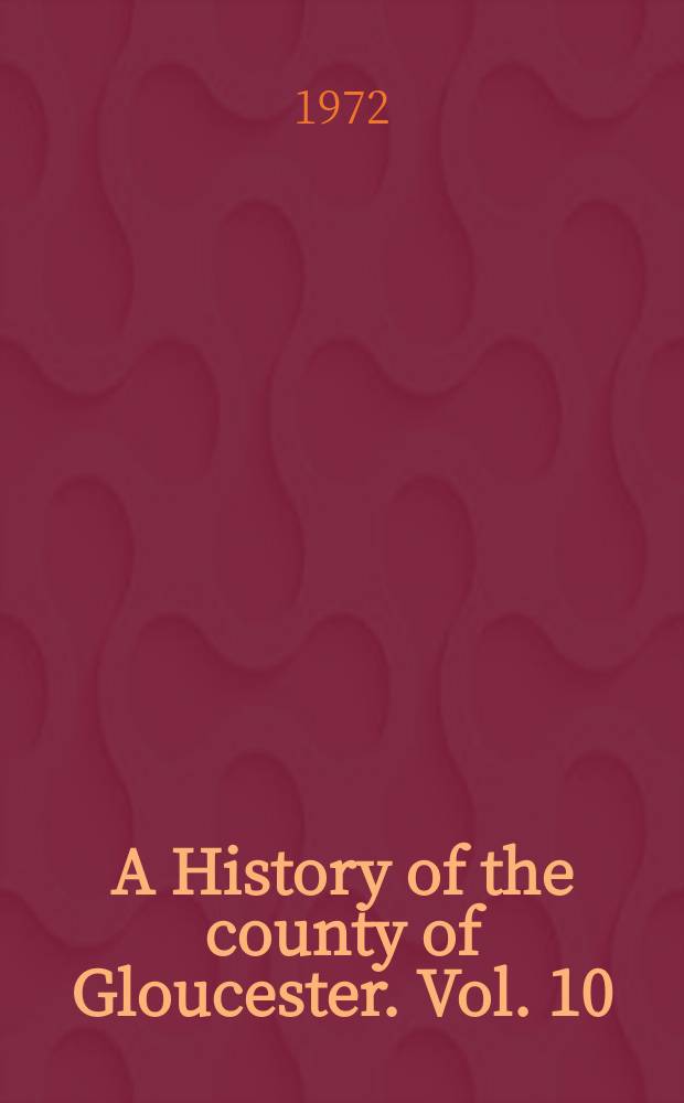 A History of the county of Gloucester. Vol. 10