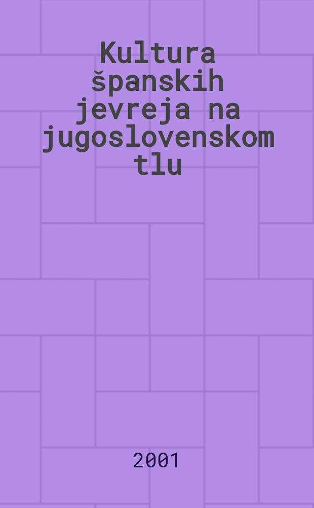 Kultura &scaron;panskih jevreja na jugoslovenskom tlu : XVI-XX vek = Культура испанских евреев на территории Югославии, 16-20 вв.