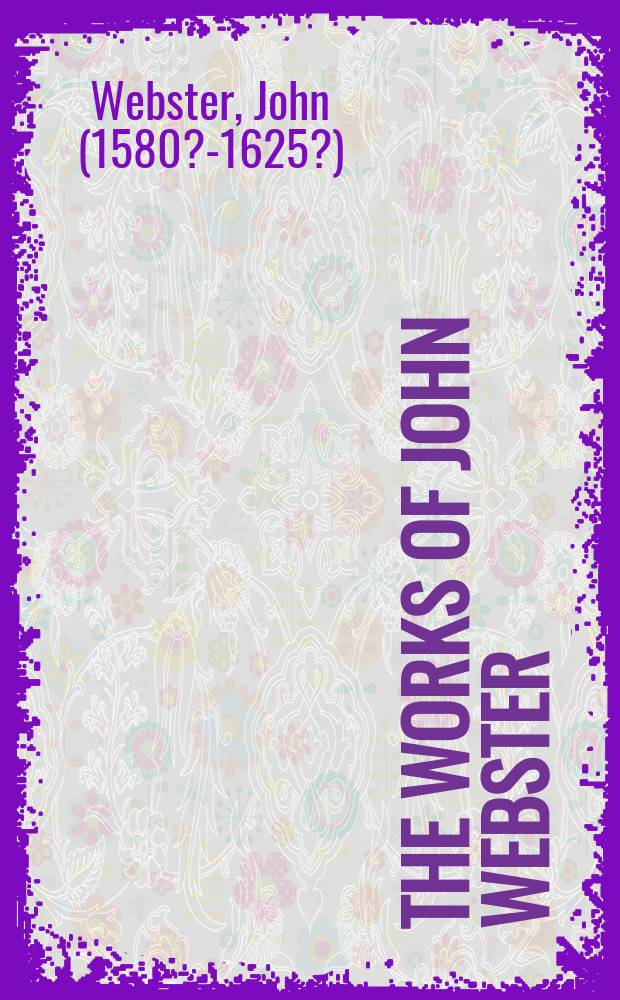 The works of John Webster : an old-spelling critical edition