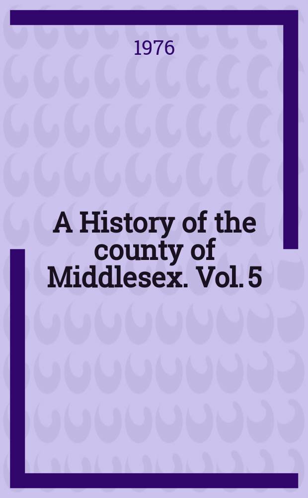 A History of the county of Middlesex. Vol. 5