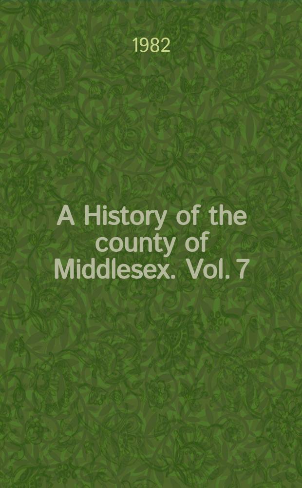 A History of the county of Middlesex. Vol. 7 : Action , Chiswick, Ealing and Willesden parishes