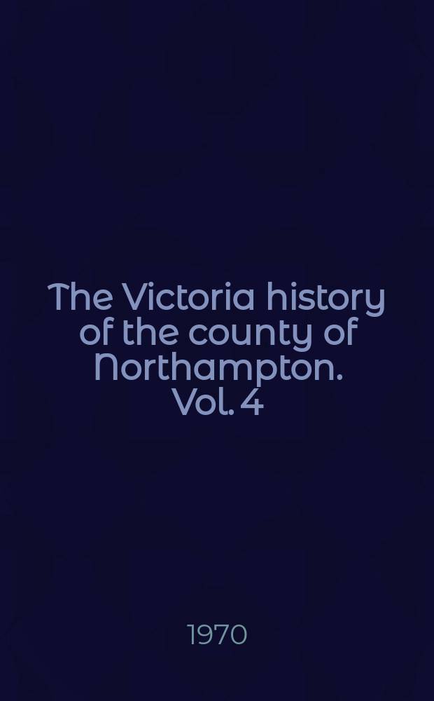 The Victoria history of the county of Northampton. Vol. 4