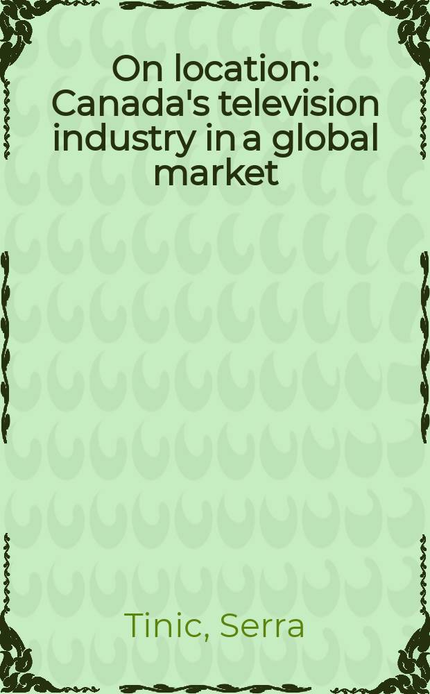 On location : Canada's television industry in a global market = Канадская телевизионная индустрия в глобальном рынке