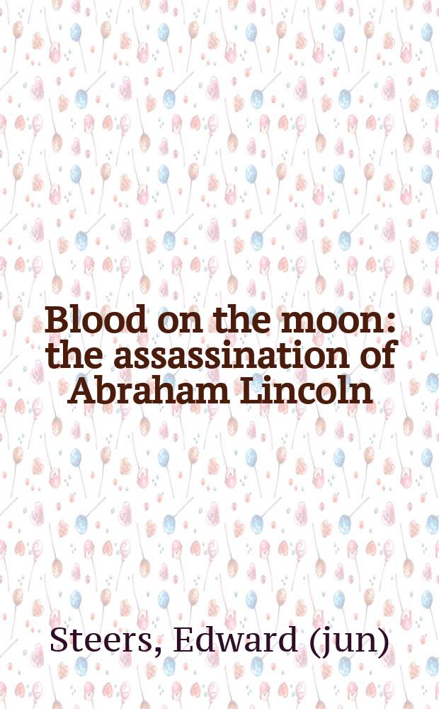Blood on the moon : the assassination of Abraham Lincoln = Кровь на Луне