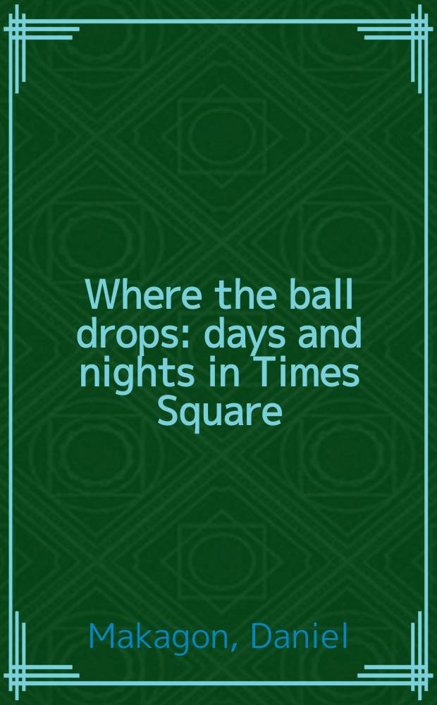 Where the ball drops : days and nights in Times Square = Там, где спускают шар