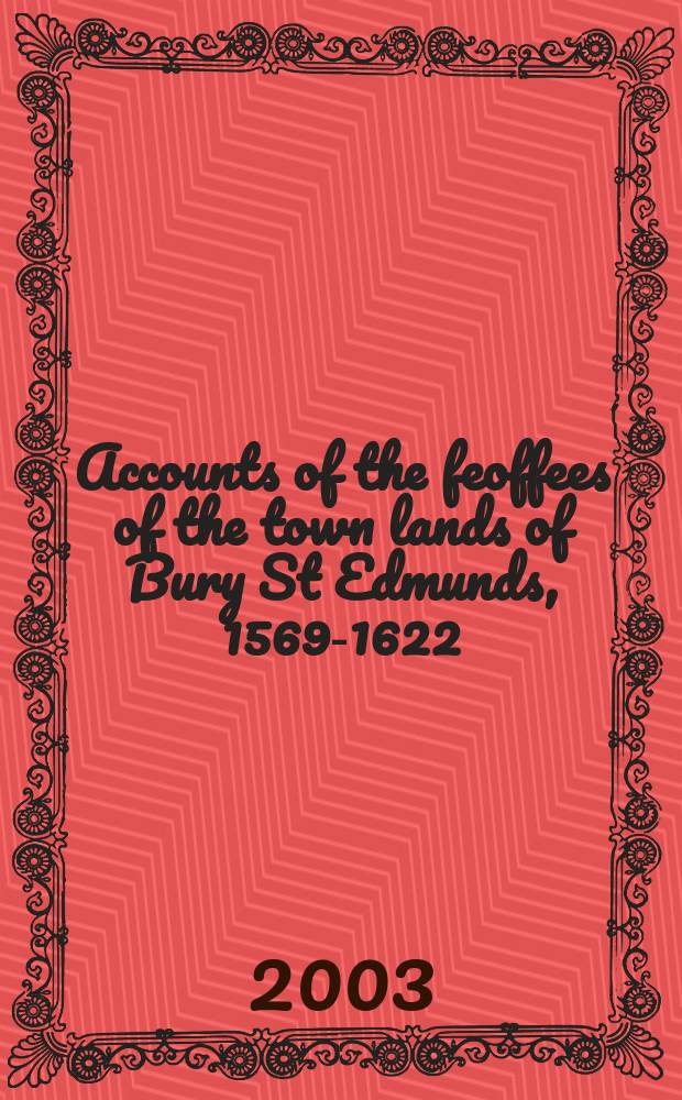 Accounts of the feoffees of the town lands of Bury St Edmunds, 1569-1622 = Сведения о владельцах ленов городских земель вокруг могилы Святого Эдмунда, 1569-1642