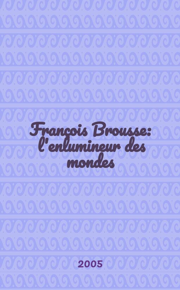 François Brousse : l'enlumineur des mondes : biographie = Франсуа Брусс-делает мир прекрасным