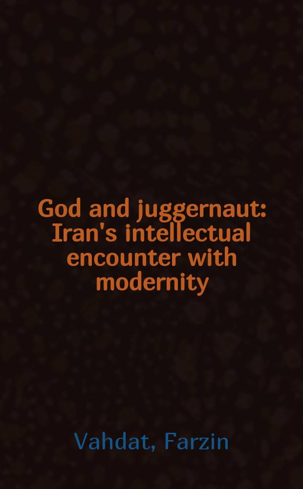 God and juggernaut : Iran's intellectual encounter with modernity = Бог и Джаггернаут: Иранское интеллектуальное стокнолвение с современностью