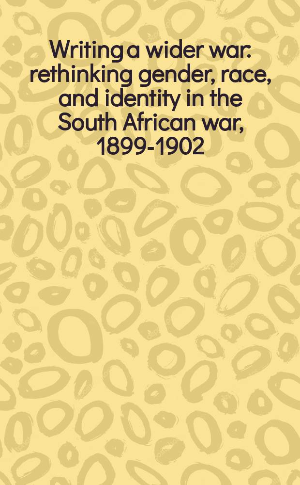 Writing a wider war : rethinking gender, race, and identity in the South African war, 1899-1902 = Описание ужасной войны