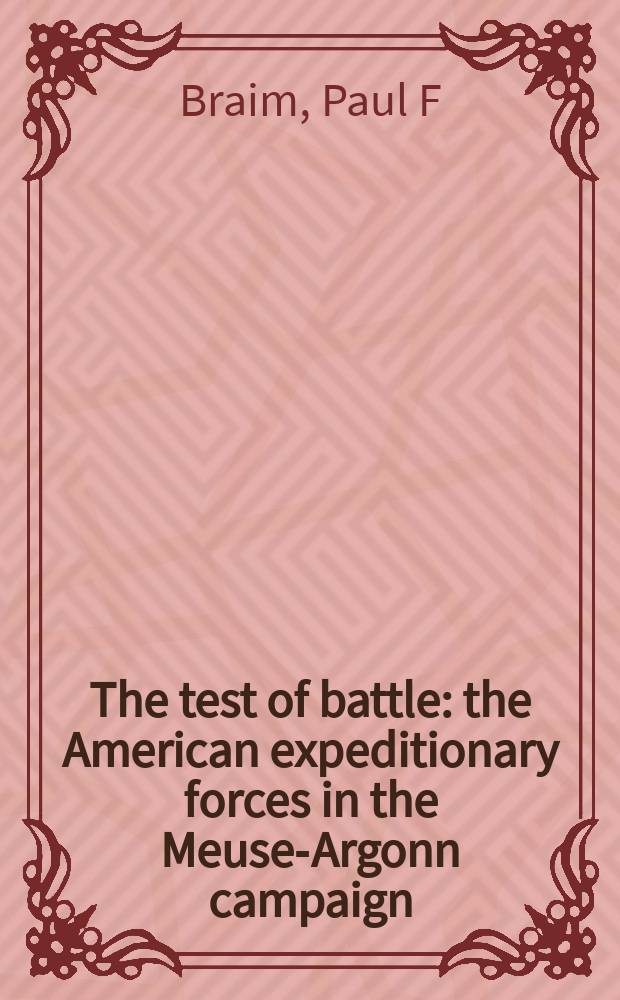 The test of battle : the American expeditionary forces in the Meuse-Argonn campaign = Вкус сражения: Американские экспедиционные войска в Маас-Аргоннской кампании