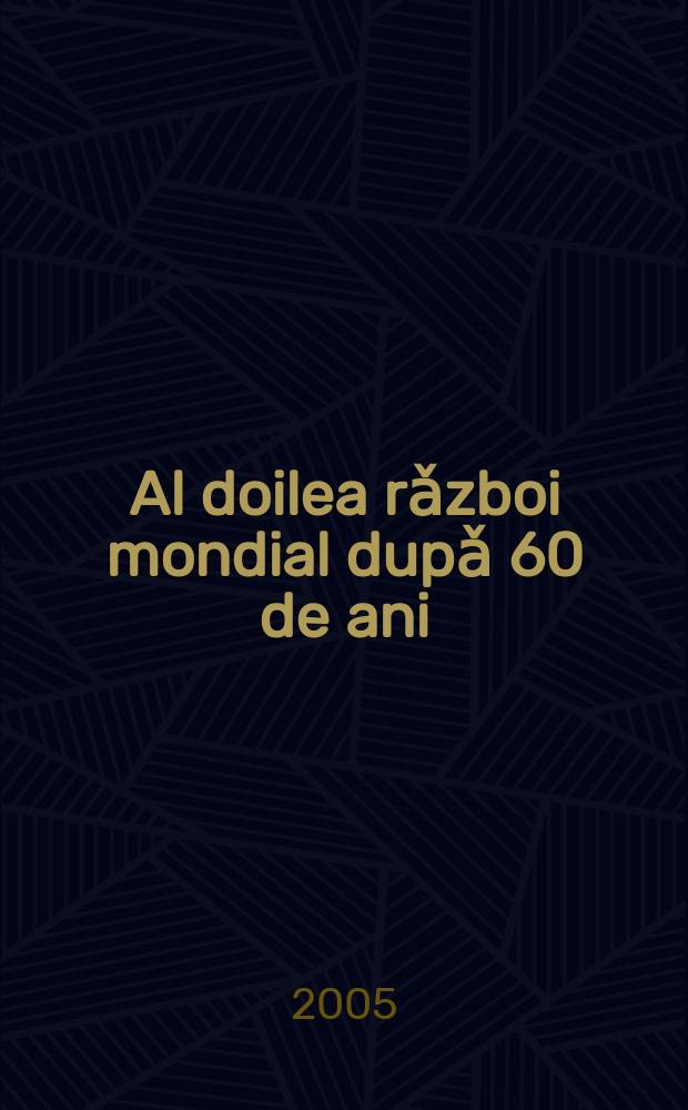 Al doilea rǎzboi mondial dupǎ 60 de ani : noi abordǎri şi analize : culegere de studii şi articole, jurnale de front şi memorii de rǎzboi = Вторая мировая война 60 лет спустя: новые проблемы и анализ