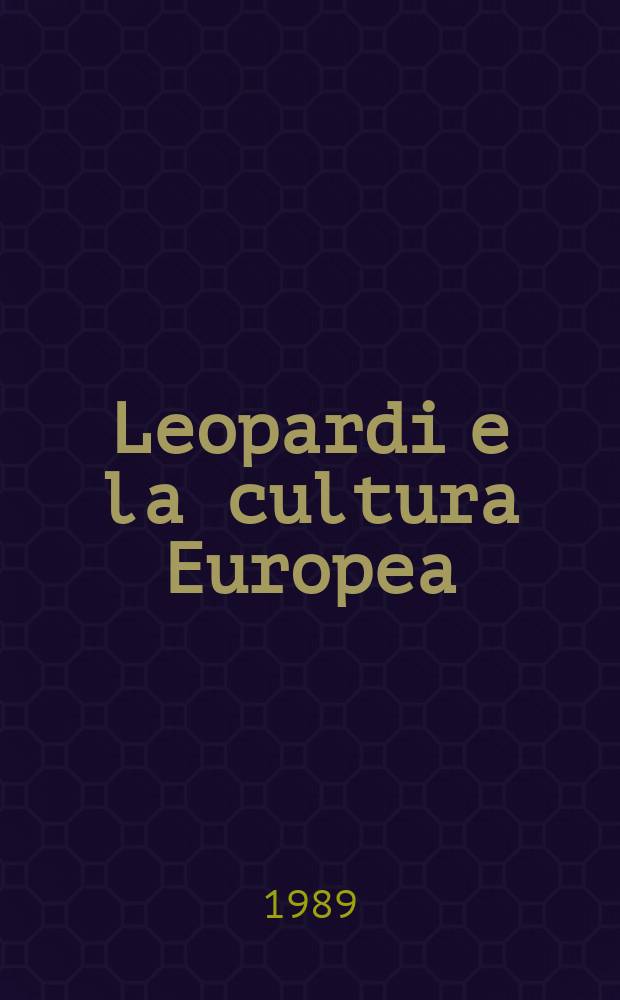 Leopardi e la cultura Europea : atti del Convegno internazionale dell'Università di Lovanio, Lovanio, 10-12 dicembre 1987 = Леопарди и культура Европы