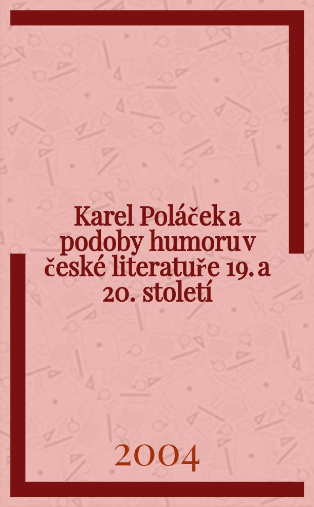 Karel Pol&aacute;ček a podoby humoru v česk&eacute; literatuře 19. a 20. stolet&iacute; : sbornik přispěvku ze Sympozia, Rychnov nad Kněžnou - květen 2004 = Карел Полачек и юмор в чешской литературе 19-20 вв.