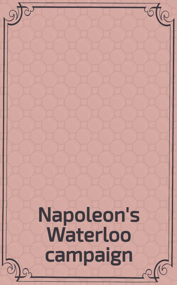 Napoleon's Waterloo campaign: an alternative history. Vol. 1