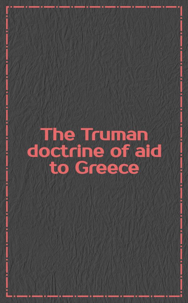 The Truman doctrine of aid to Greece: a fifty-year retrospective : based on the papers of the Conference in Washington on March 12-13, 1997 = Доктрина помощи Греции Трумана