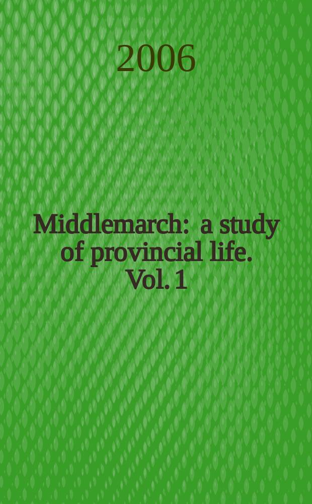 Middlemarch : a study of provincial life. Vol. 1