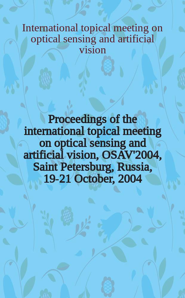 Proceedings of the international topical meeting on optical sensing and artificial vision, OSAV'2004, Saint Petersburg, Russia, 19-21 October, 2004