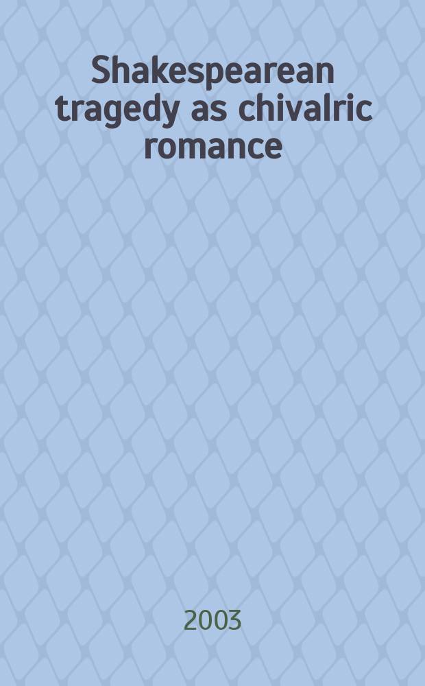 Shakespearean tragedy as chivalric romance : rethinking Macbeth, Hamlet, Othello, and King Lear = Шекспировская трагедия как средневековый рыцарский роман
