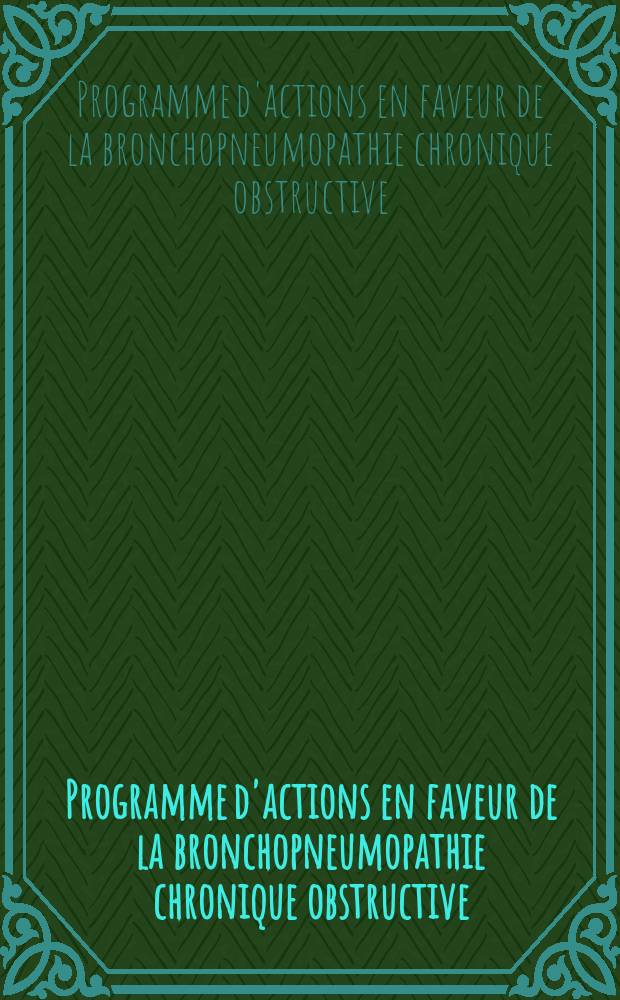Programme d'actions en faveur de la bronchopneumopathie chronique obstructive (BPCO), 2005-2010 : connaître, prévenir et prendre en charge la BPCO = Программа действий в пользу хронических бронхопневмопатий.