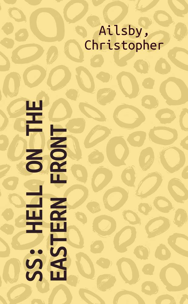 SS : hell on the Eastern front : the Waffen-SS war in Russia, 1941-1945 = СС: ад на Восточном фронте. Боевые действия Войск СС в России, 1941 - 1945