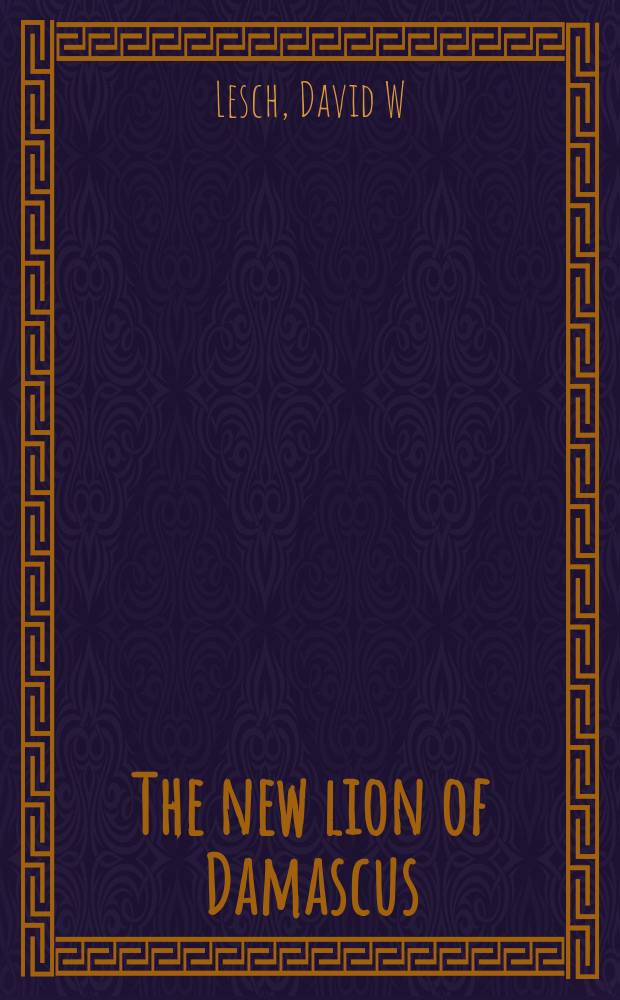 The new lion of Damascus : Bashar al-Asad and modern Syria = Новый Дамасский лев: Башар аль-Асад и современная Сирия