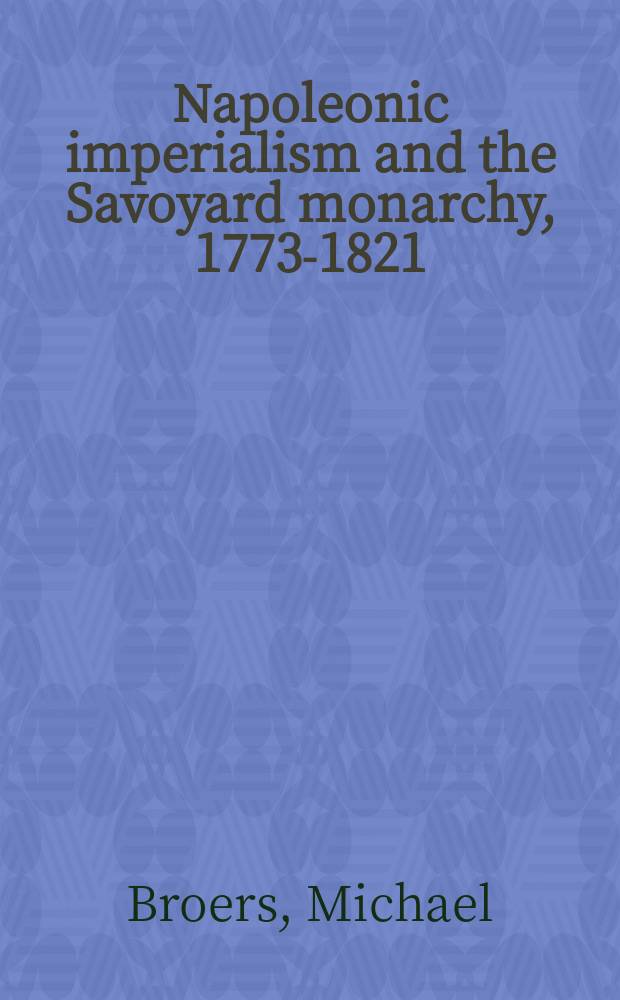 Napoleonic imperialism and the Savoyard monarchy, 1773-1821 : state building in Piedmont = Наполеоновский империализм и монархия в Савойе, 1773-1821: строительство государства Пьемонте