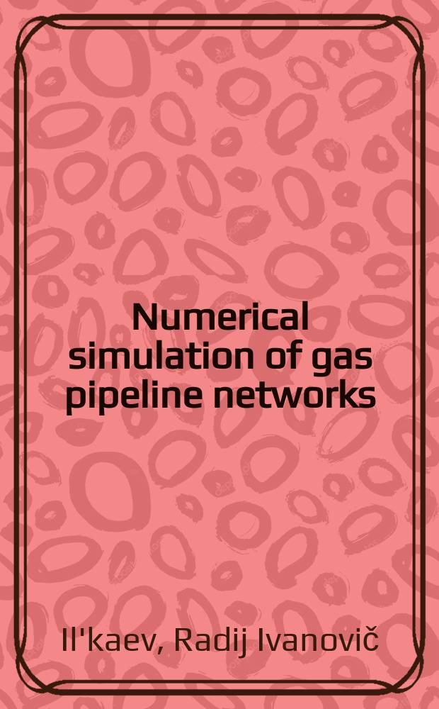 Numerical simulation of gas pipeline networks : theory, computational implementation, and industrial applications