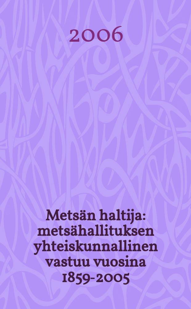 Metsän haltija : metsähallituksen yhteiskunnallinen vastuu vuosina 1859-2005 = Леса - Охрана: социальная ответственность о лесном хозяйстве и парках Финляндии