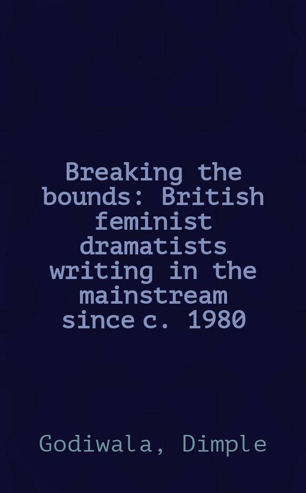 Breaking the bounds : British feminist dramatists writing in the mainstream since c. 1980 = Обязательный разрыв