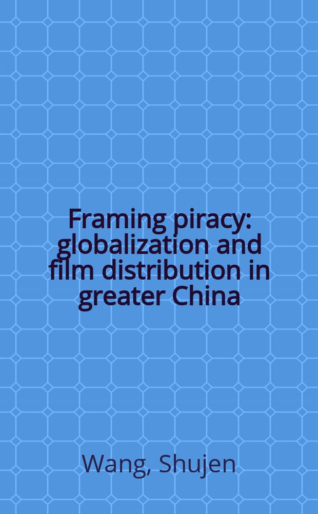 Framing piracy : globalization and film distribution in greater China = Глобализация и распространение фильмов в Китае
