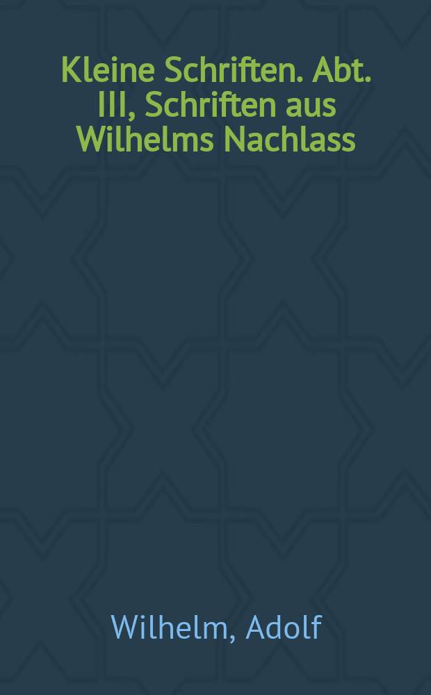 Kleine Schriften. Abt. III, Schriften aus Wilhelms Nachlass = Малые произведения(древности Аттики)