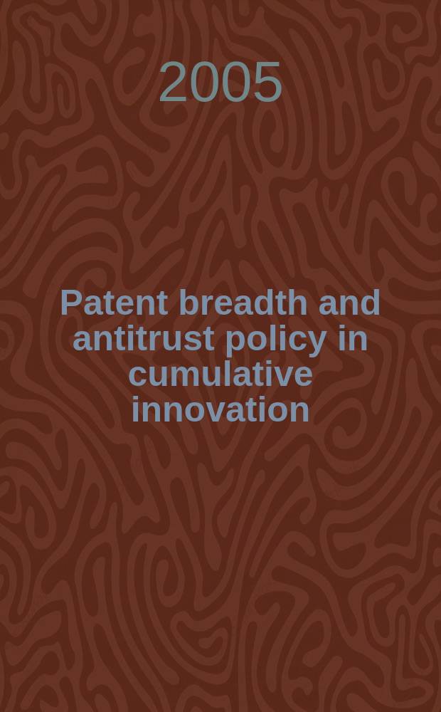 Patent breadth and antitrust policy in cumulative innovation = Ширина патента и антимонопольная политика в контексте кумулятивных инноваций