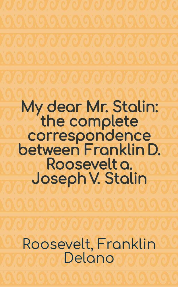 My dear Mr. Stalin : the complete correspondence between Franklin D. Roosevelt a. Joseph V. Stalin = Мой дорогой мистер Сталин